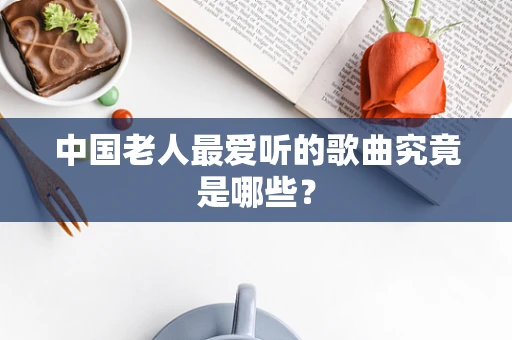 中国老人最爱听的歌曲究竟是哪些？