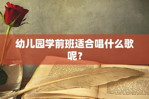 幼儿园学前班适合唱什么歌呢？