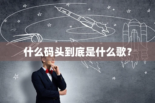 什么码头到底是什么歌？
