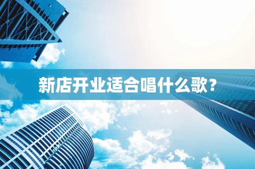 新店开业适合唱什么歌？