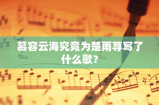 慕容云海究竟为楚雨荨写了什么歌？