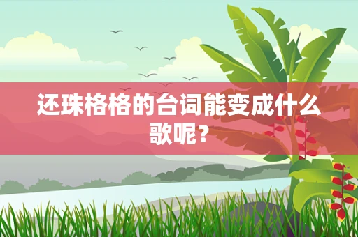 还珠格格的台词能变成什么歌呢？