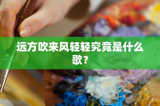 远方吹来风轻轻究竟是什么歌？