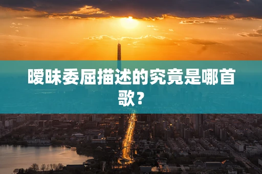 暧昧委屈描述的究竟是哪首歌？