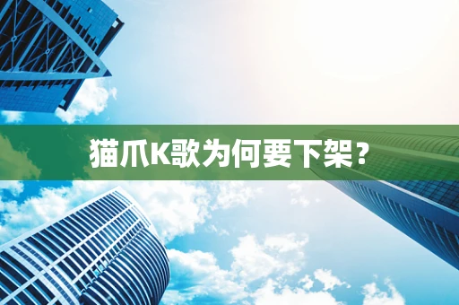 猫爪K歌为何要下架？