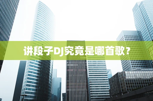 讲段子DJ究竟是哪首歌？