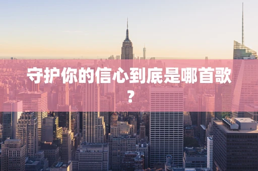守护你的信心到底是哪首歌？