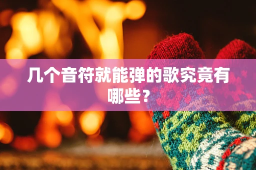 几个音符就能弹的歌究竟有哪些？