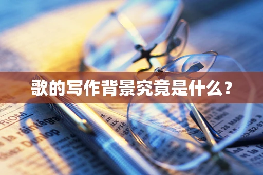 歌的写作背景究竟是什么？