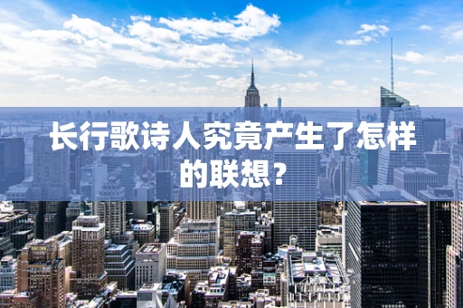 长行歌诗人究竟产生了怎样的联想？