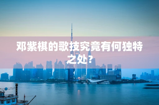 邓紫棋的歌技究竟有何独特之处？