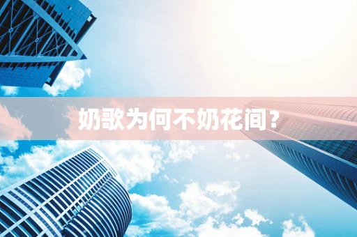 奶歌为何不奶花间？