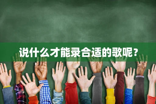 说什么才能录合适的歌呢？