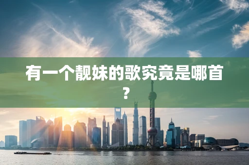 有一个靓妹的歌究竟是哪首？