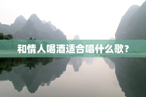 和情人喝酒适合唱什么歌？