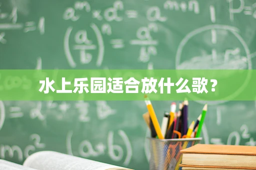 水上乐园适合放什么歌？