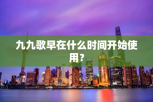 九九歌早在什么时间开始使用？