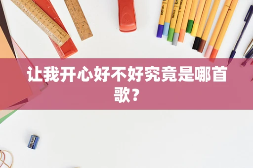 让我开心好不好究竟是哪首歌？