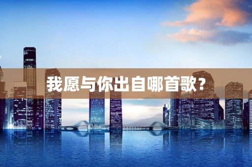 我愿与你出自哪首歌？