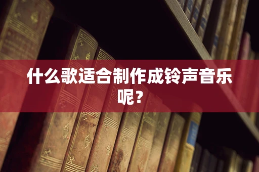 什么歌适合制作成铃声音乐呢？