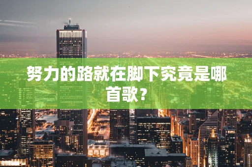努力的路就在脚下究竟是哪首歌？