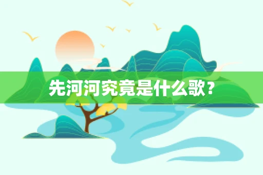 先河河究竟是什么歌？