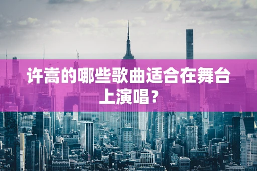 许嵩的哪些歌曲适合在舞台上演唱？