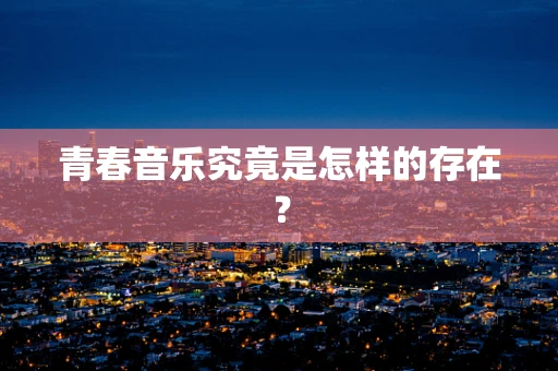 青春音乐究竟是怎样的存在？