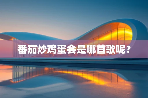 番茄炒鸡蛋会是哪首歌呢？