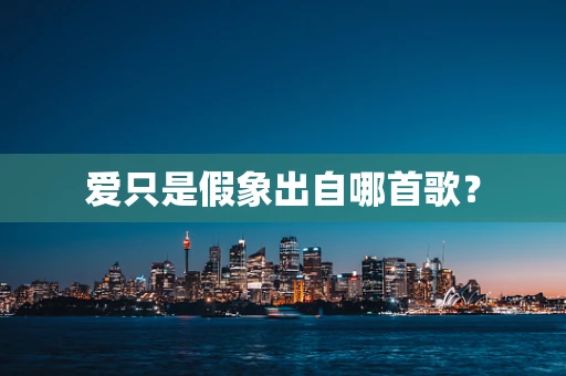 爱只是假象出自哪首歌？