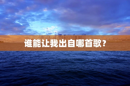 谁能让我出自哪首歌？