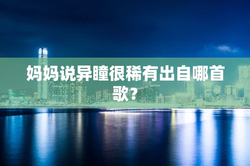 妈妈说异瞳很稀有出自哪首歌？