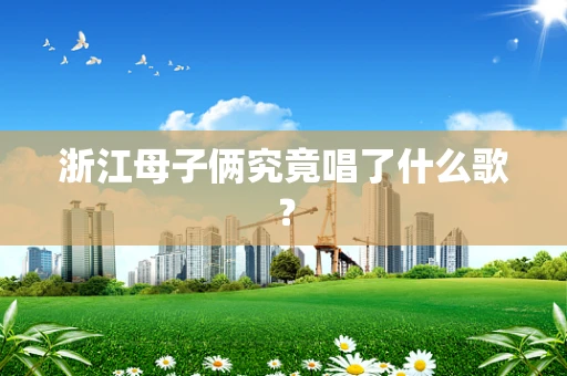 浙江母子俩究竟唱了什么歌？
