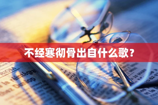 不经寒彻骨出自什么歌？