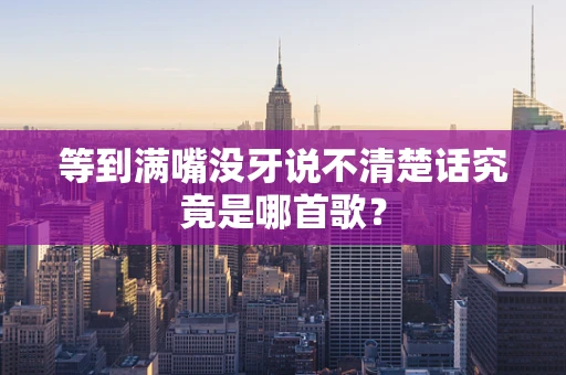 等到满嘴没牙说不清楚话究竟是哪首歌？