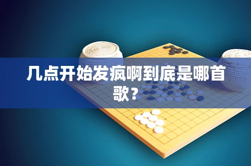 几点开始发疯啊到底是哪首歌？