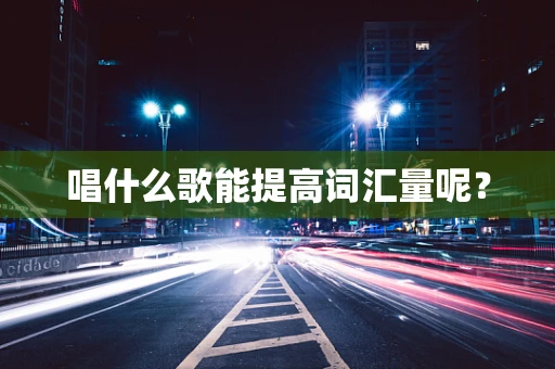 唱什么歌能提高词汇量呢？