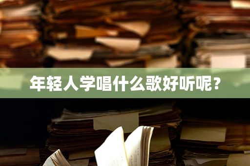 年轻人学唱什么歌好听呢？